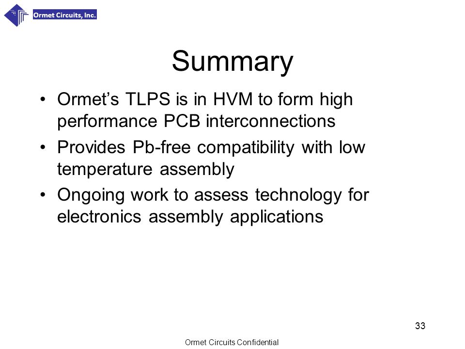 Summary Ormet’s TLPS is in HVM to form high performance PCB interconnections. Provides Pb-free compatibility with low temperature assembly.
