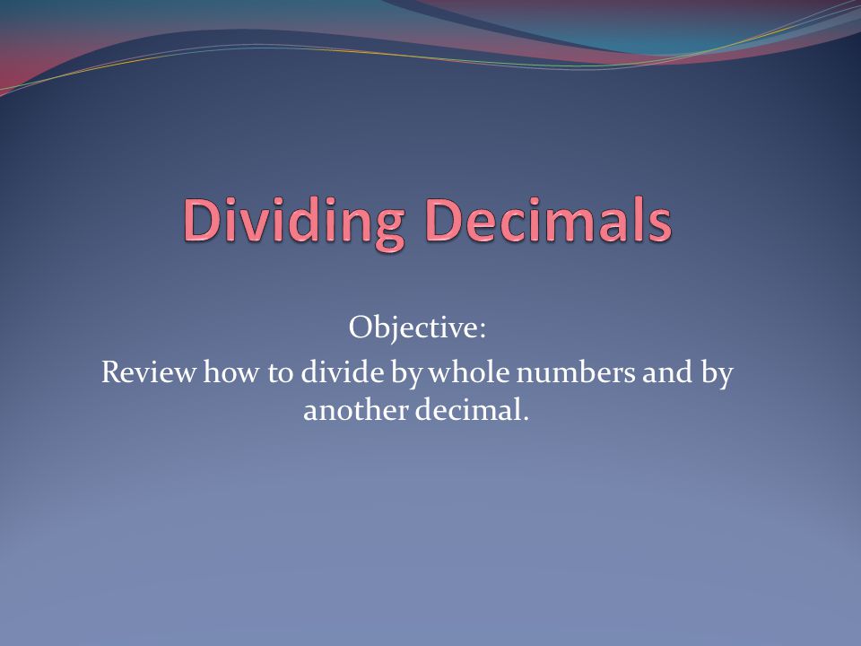 Review how to divide by whole numbers and by another decimal.