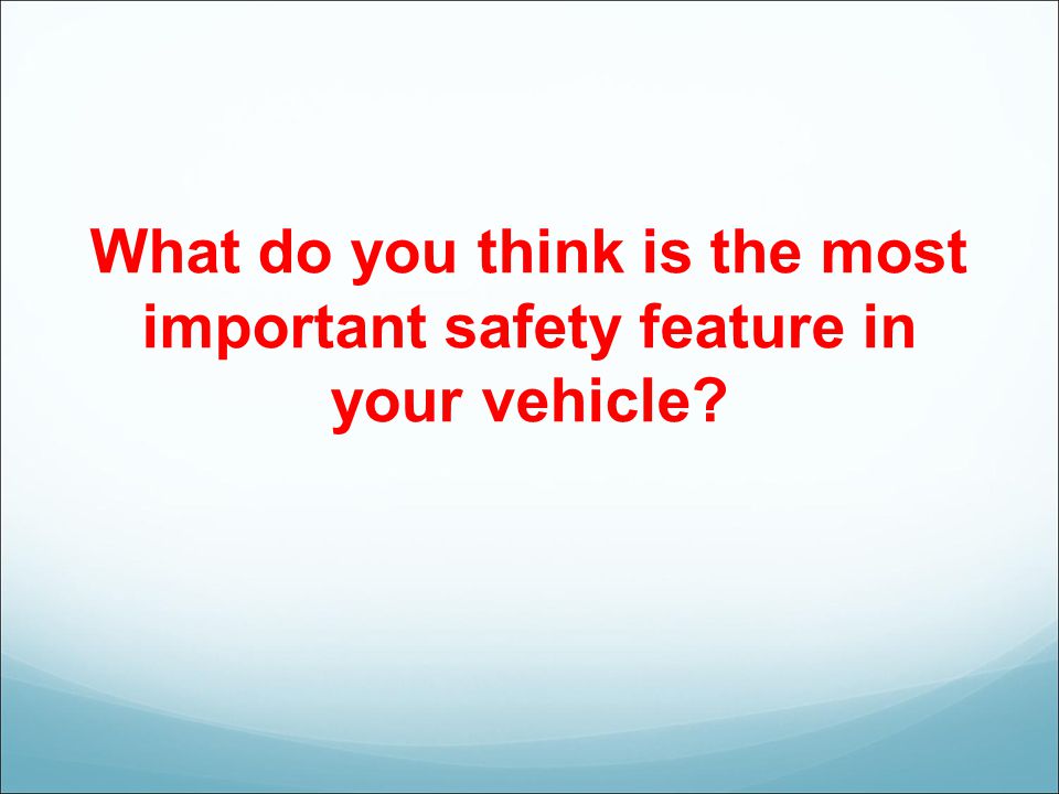 What do you think is the most important safety feature in your vehicle