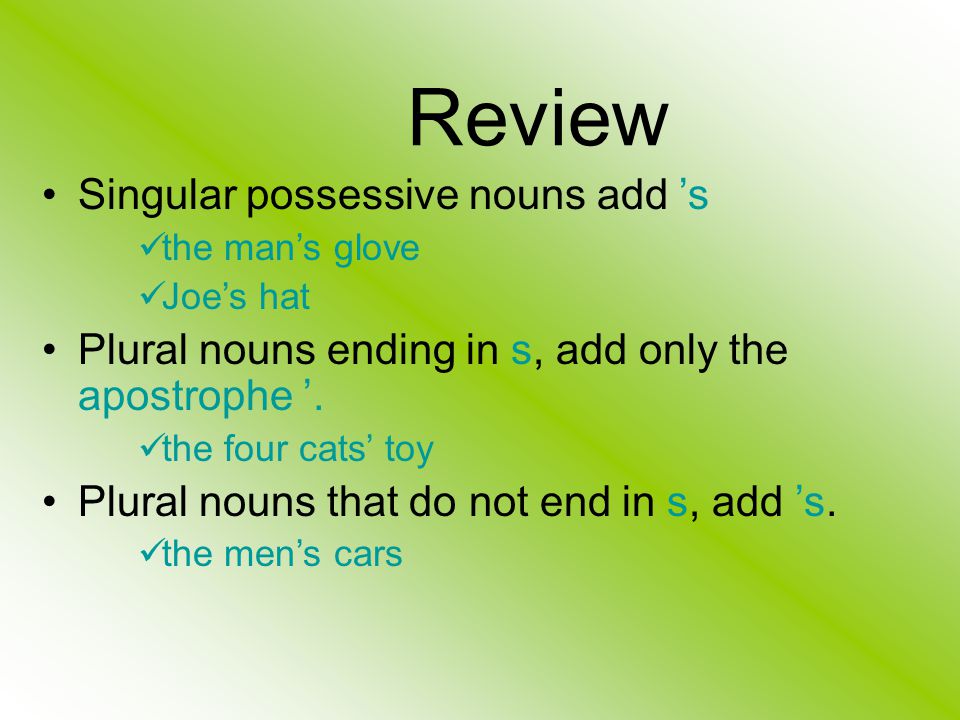 Review Singular possessive nouns add ’s