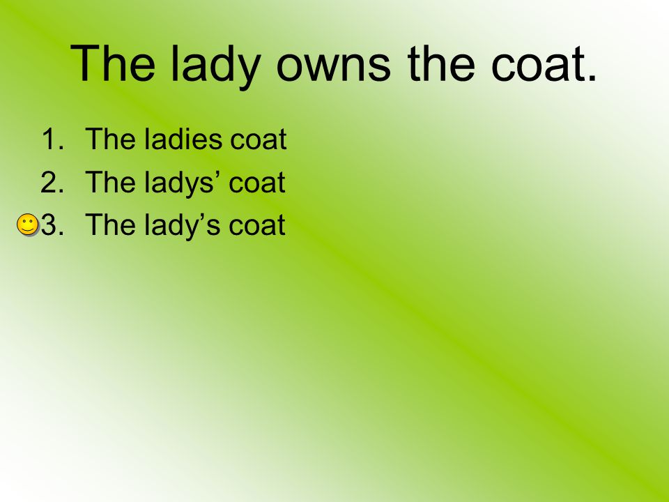 The lady owns the coat. The ladies coat The ladys’ coat