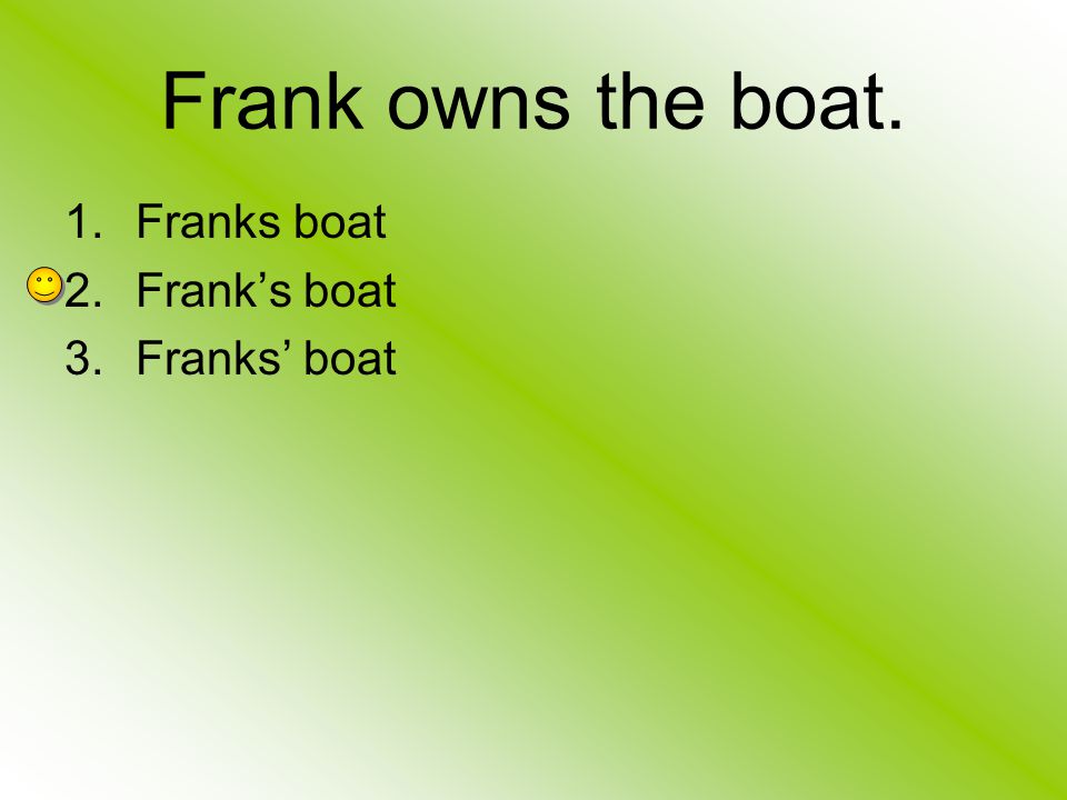 Frank owns the boat. Franks boat Frank’s boat Franks’ boat