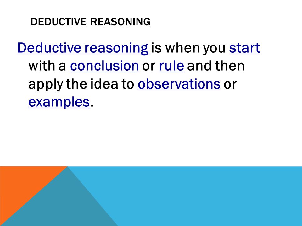 Deductive Reasoning Deductive reasoning is when you start with a conclusion or rule and then apply the idea to observations or examples.