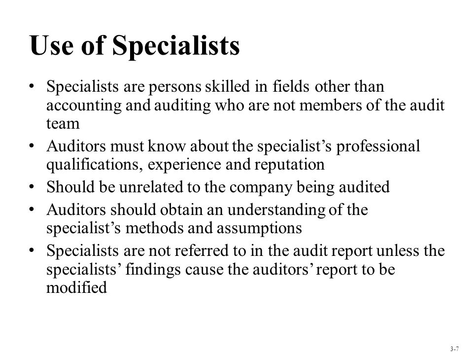 Use of Specialists Specialists are persons skilled in fields other than accounting and auditing who are not members of the audit team.