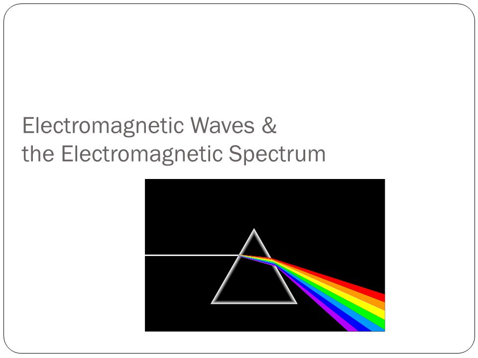 Electromagnetic Waves & the Electromagnetic Spectrum