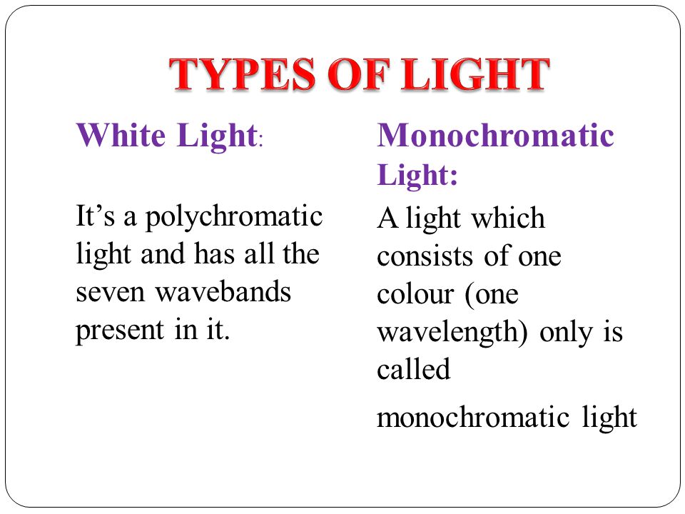TYPES OF LIGHT White Light: Monochromatic Light: