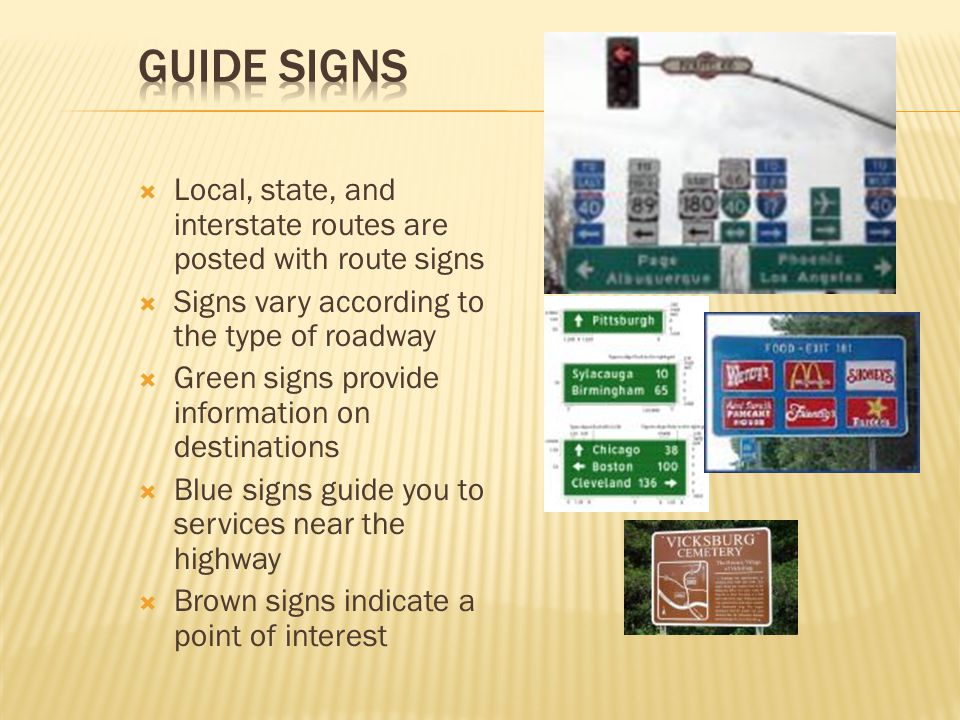 Guide Signs Local, state, and interstate routes are posted with route signs. Signs vary according to the type of roadway.