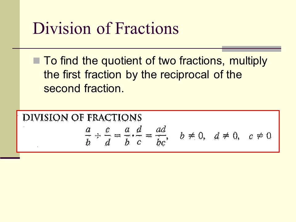 Division of Fractions To find the quotient of two fractions, multiply the first fraction by the reciprocal of the second fraction.