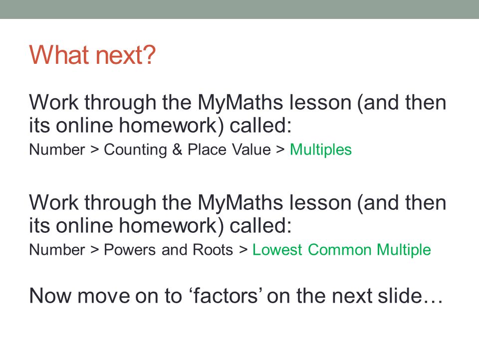 What next Work through the MyMaths lesson (and then its online homework) called: Number > Counting & Place Value > Multiples.