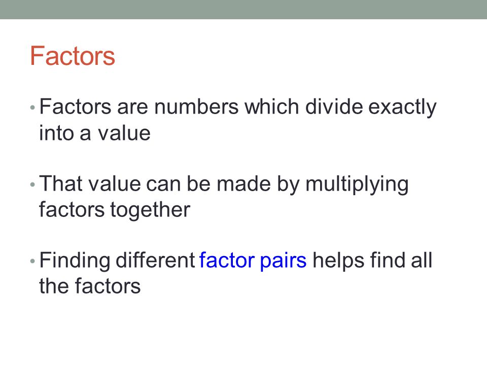 Factors Factors are numbers which divide exactly into a value