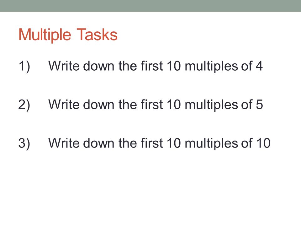Multiple Tasks 1) Write down the first 10 multiples of 4 2) Write down the first 10 multiples of 5 3) Write down the first 10 multiples of 10