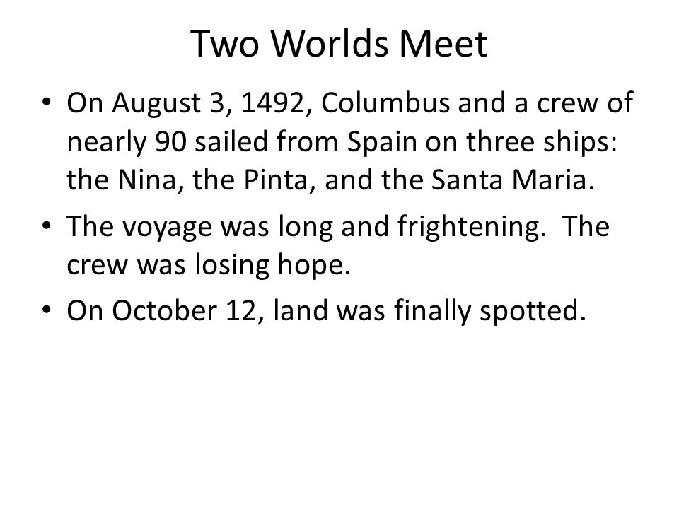 Two Worlds Meet On August 3, 1492, Columbus and a crew of nearly 90 sailed from Spain on three ships: the Nina, the Pinta, and the Santa Maria.