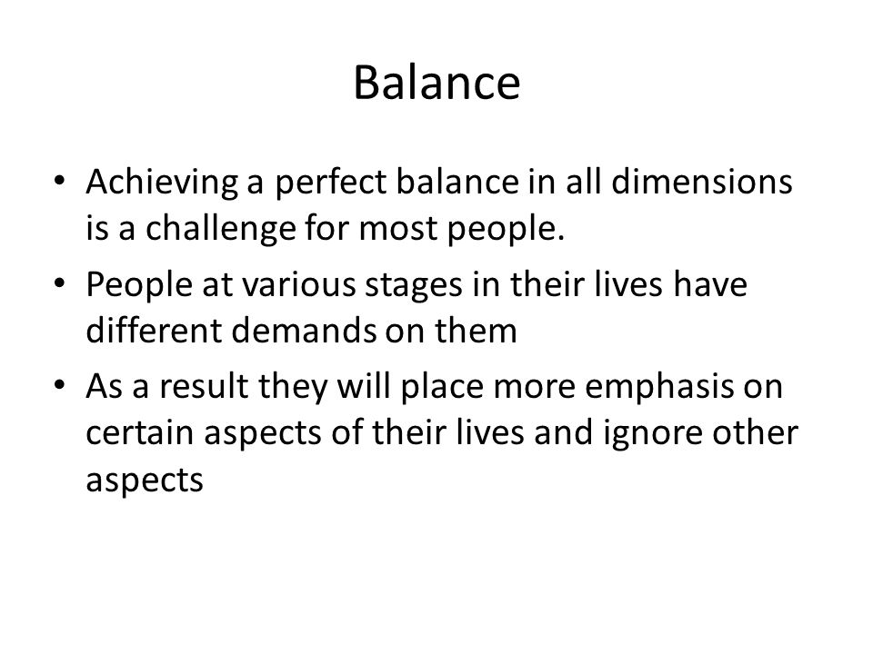 Balance Achieving a perfect balance in all dimensions is a challenge for most people.