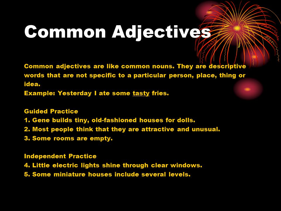 Common Adjectives Common adjectives are like common nouns. They are descriptive. words that are not specific to a particular person, place, thing or.