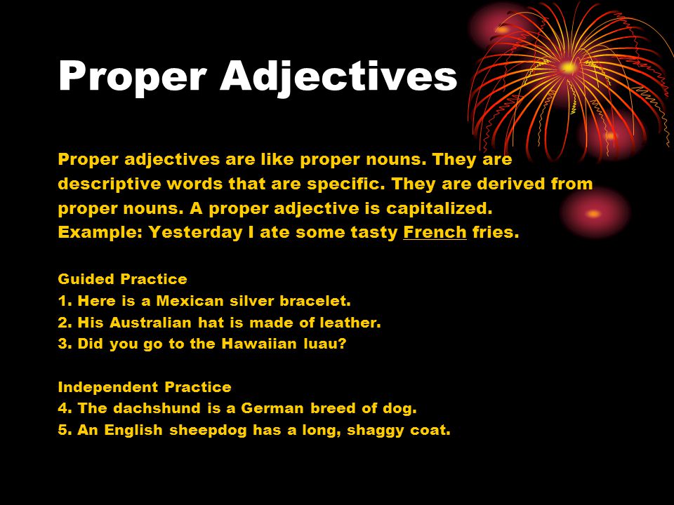 Proper Adjectives Proper adjectives are like proper nouns. They are