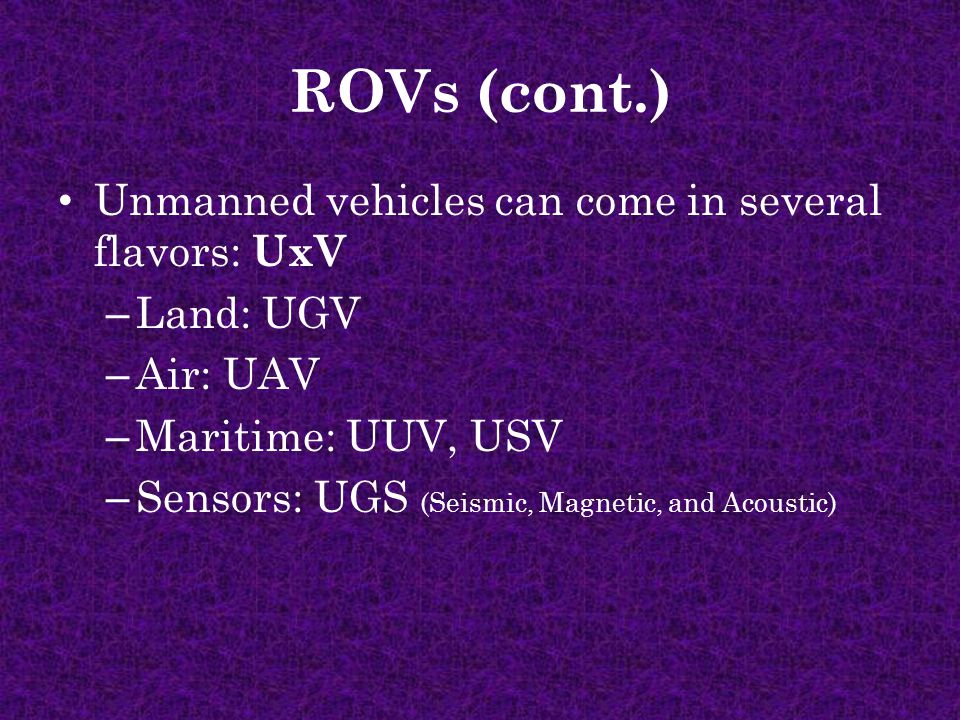 ROVs (cont.) Unmanned vehicles can come in several flavors: UxV