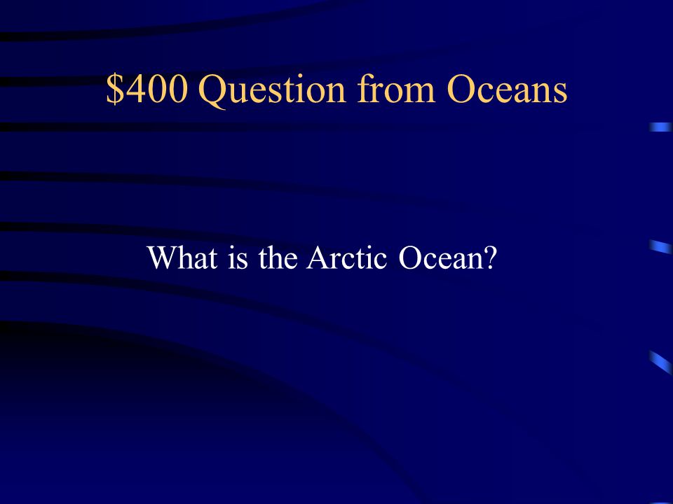 $400 Question from Oceans What is the Arctic Ocean