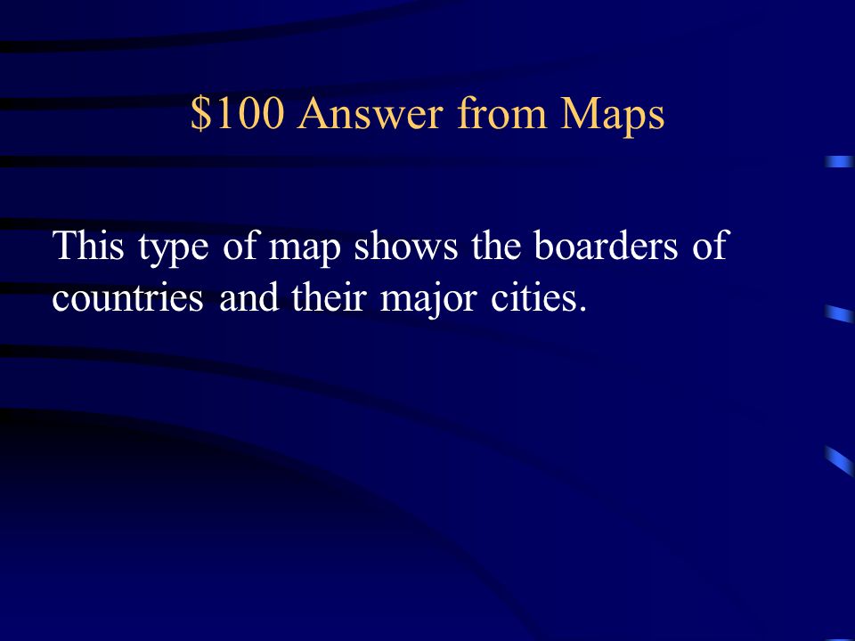 $100 Answer from Maps This type of map shows the boarders of countries and their major cities.