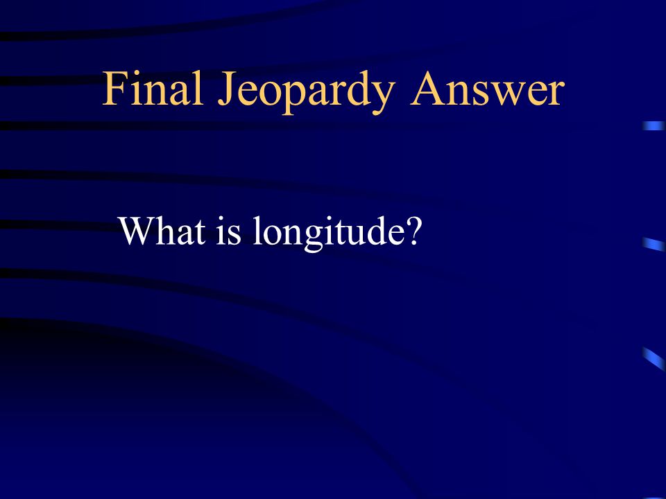 Final Jeopardy Answer What is longitude