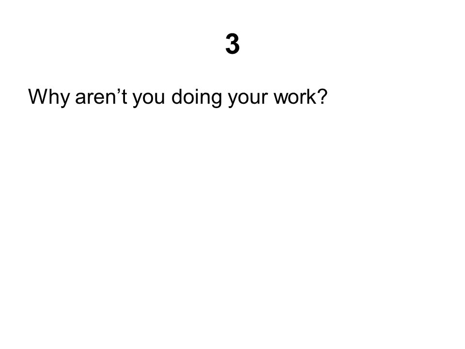 3 Why aren’t you doing your work
