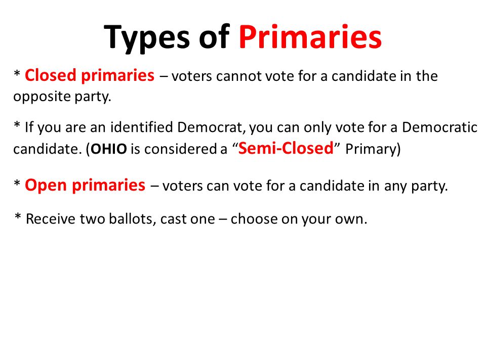Types of Primaries * Closed primaries – voters cannot vote for a candidate in the opposite party.
