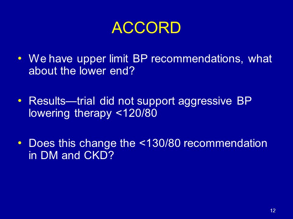 ACCORD We have upper limit BP recommendations, what about the lower end Results—trial did not support aggressive BP lowering therapy <120/80.