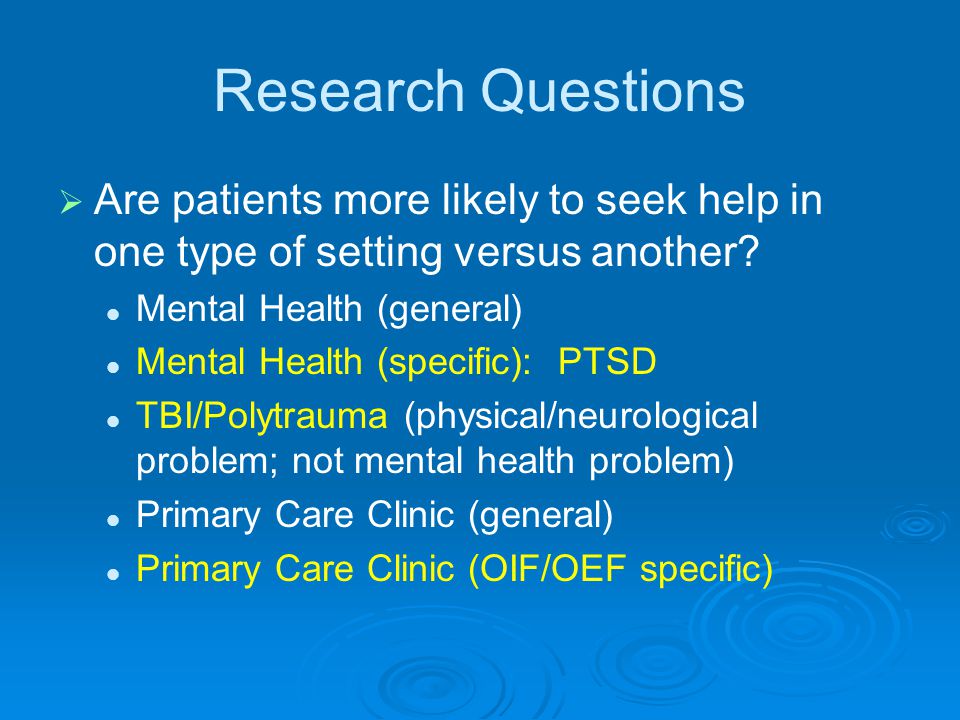 Research Questions Are patients more likely to seek help in one type of setting versus another Mental Health (general)