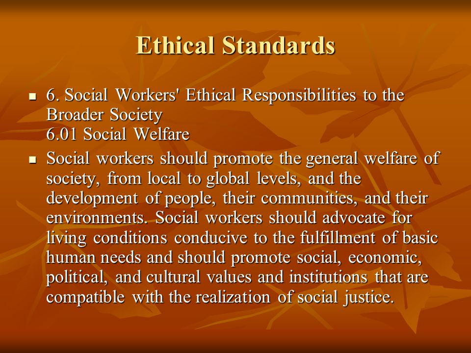 Ethical Standards 6. Social Workers Ethical Responsibilities to the Broader Society 6.01 Social Welfare.