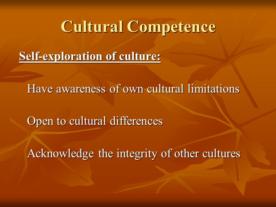 Cultural Competence Have awareness of own cultural limitations