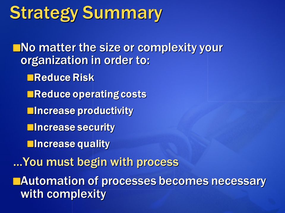 Strategy Summary No matter the size or complexity your organization in order to: Reduce Risk. Reduce operating costs.