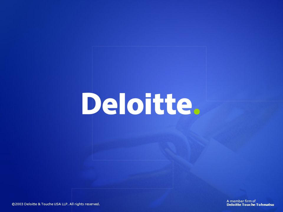 A member firm of Deloitte Touche Tohmatsu ©2003 Deloitte & Touche USA LLP. All rights reserved.