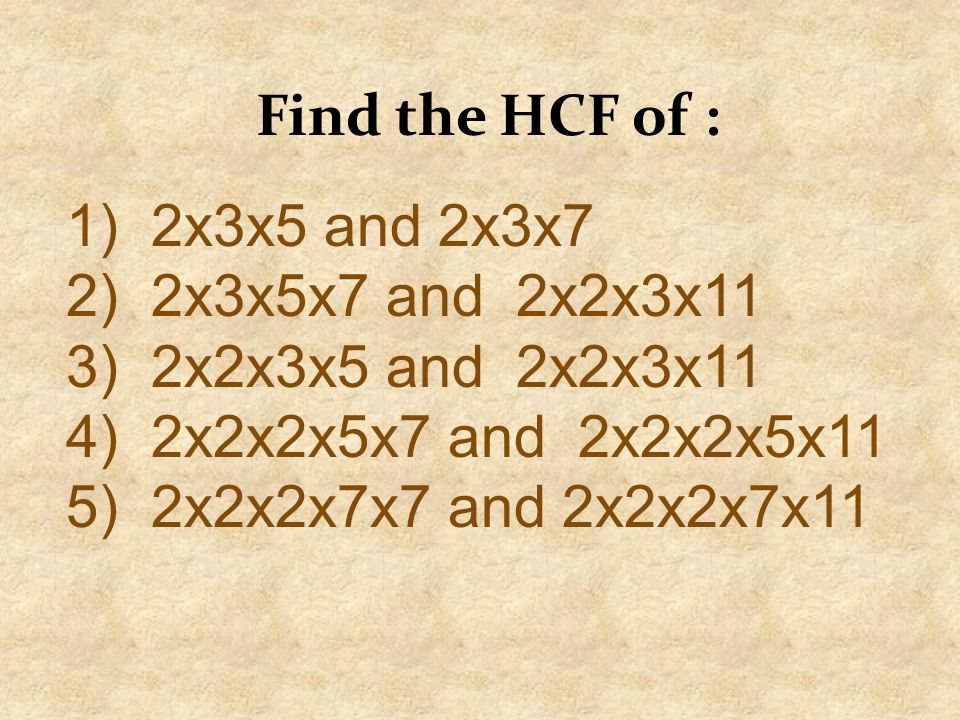 Find the HCF of : 2x3x5 and 2x3x7. 2x3x5x7 and 2x2x3x11. 3) 2x2x3x5 and 2x2x3x11. 4) 2x2x2x5x7 and 2x2x2x5x11.