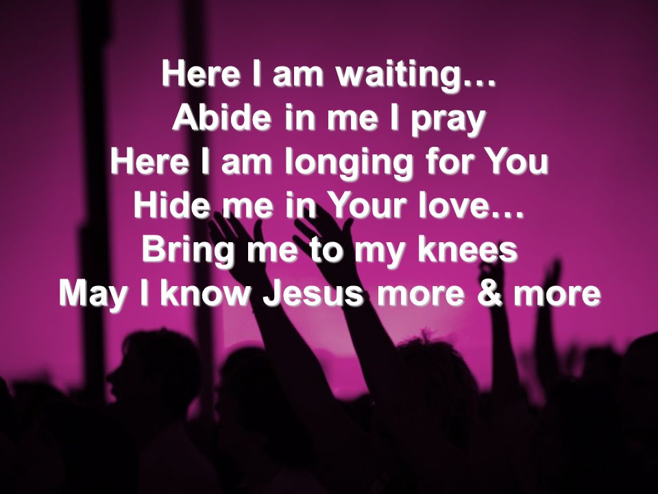 Abide in me I pray Here I am longing for You Hide me in Your love…