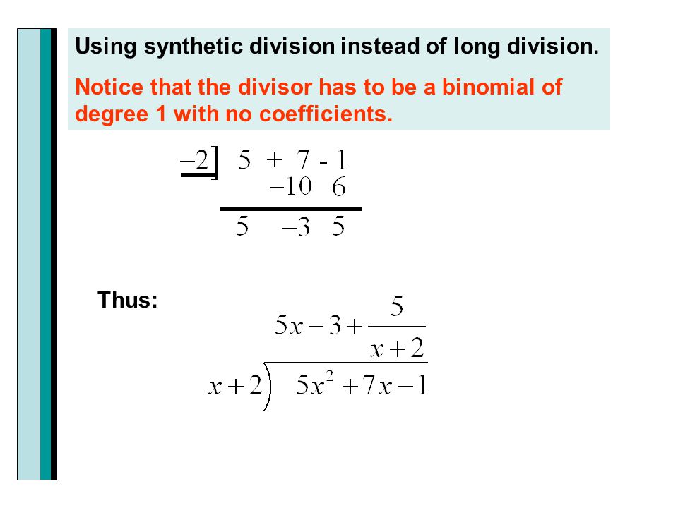 Using synthetic division instead of long division.