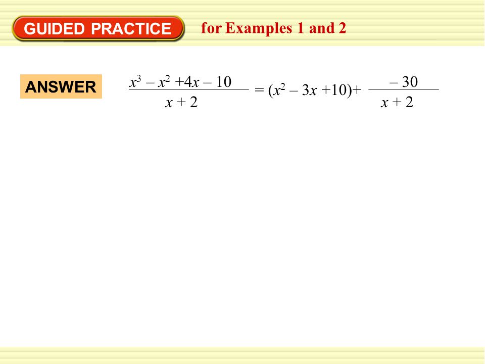 GUIDED PRACTICE for Examples 1 and 2 x3 – x2 +4x – 10 x + 2 = (x2 – 3x +10)+ – 30 ANSWER