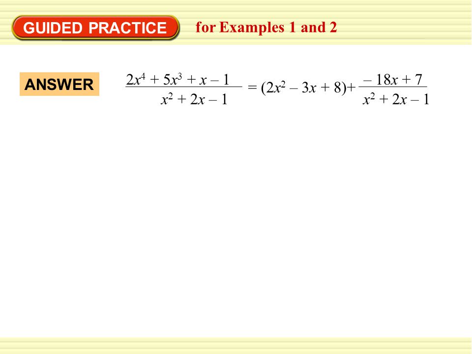 GUIDED PRACTICE for Examples 1 and 2. 2x4 + 5x3 + x – 1. x2 + 2x – 1. = (2x2 – 3x + 8)+ – 18x + 7.