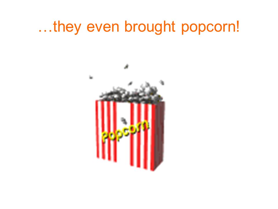 …they even brought popcorn!