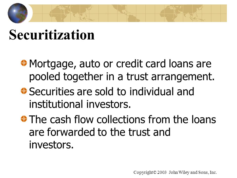 Securitization Mortgage, auto or credit card loans are pooled together in a trust arrangement.