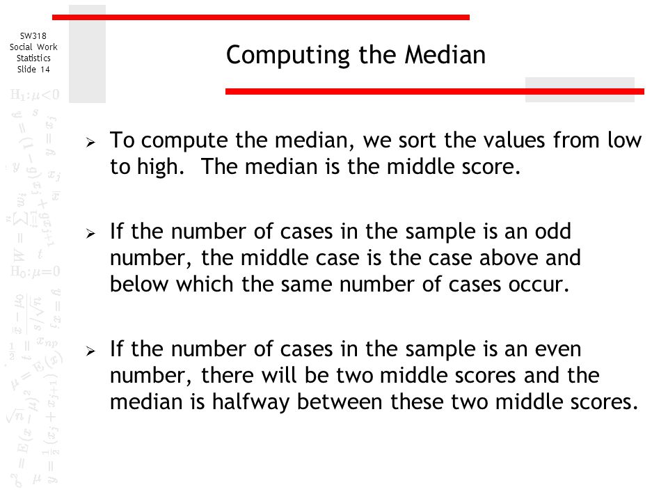 Computing the Median To compute the median, we sort the values from low to high. The median is the middle score.