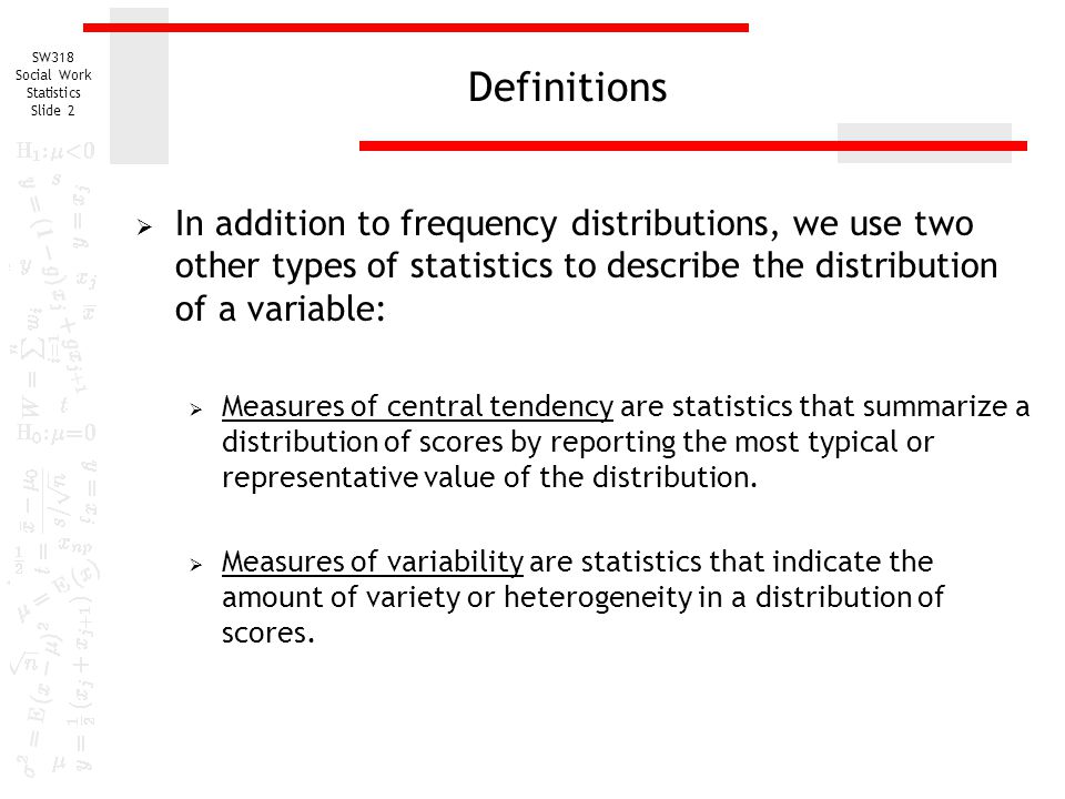 Definitions In addition to frequency distributions, we use two other types of statistics to describe the distribution of a variable: