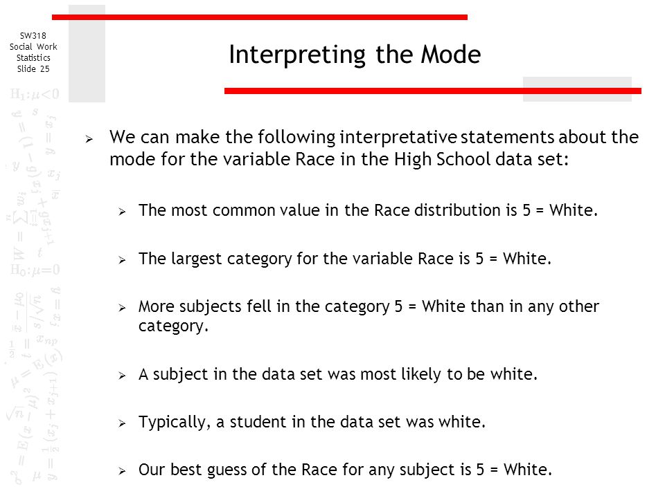 Interpreting the Mode We can make the following interpretative statements about the mode for the variable Race in the High School data set: