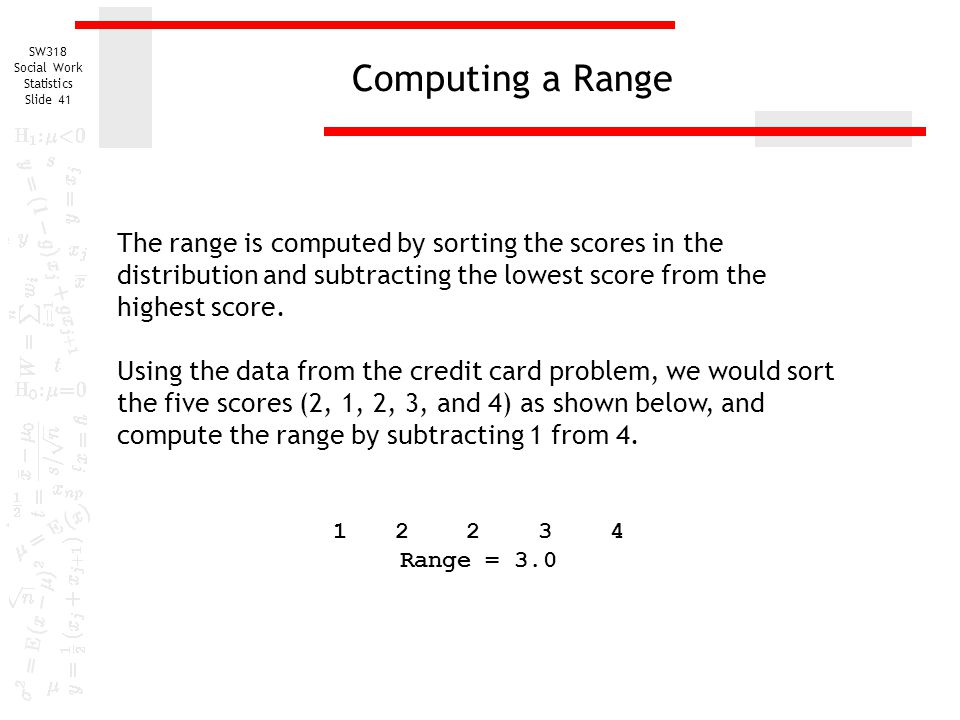 Computing a Range The range is computed by sorting the scores in the distribution and subtracting the lowest score from the highest score.
