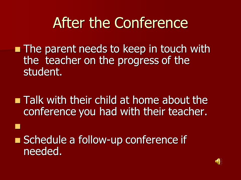 After the Conference The parent needs to keep in touch with the teacher on the progress of the student.