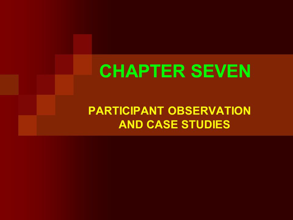 CHAPTER SEVEN PARTICIPANT OBSERVATION AND CASE STUDIES