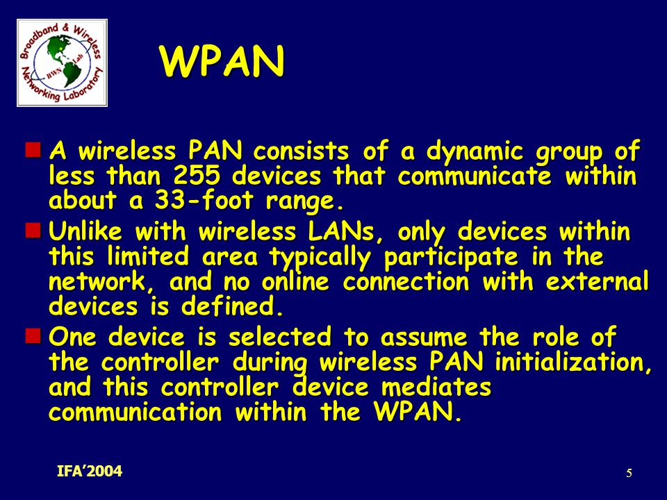 WPAN A wireless PAN consists of a dynamic group of less than 255 devices that communicate within about a 33-foot range.