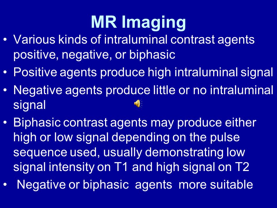 MR Imaging Various kinds of intraluminal contrast agents positive, negative, or biphasic. Positive agents produce high intraluminal signal.