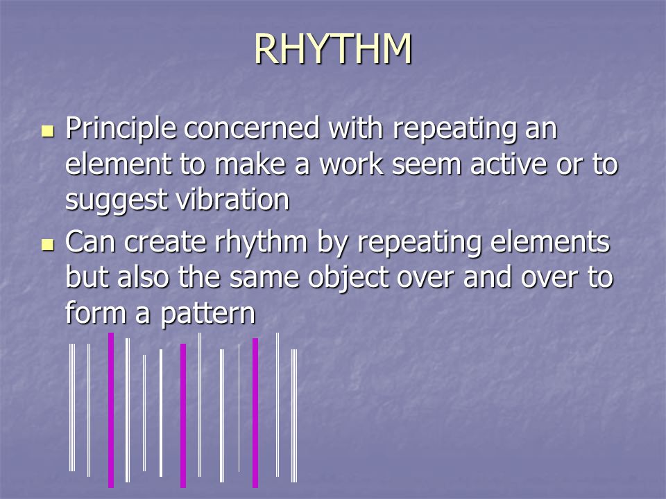 RHYTHM Principle concerned with repeating an element to make a work seem active or to suggest vibration.