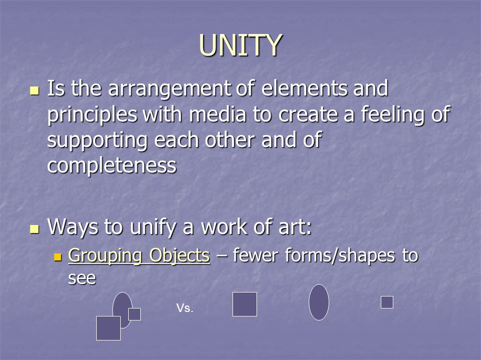 UNITY Is the arrangement of elements and principles with media to create a feeling of supporting each other and of completeness.