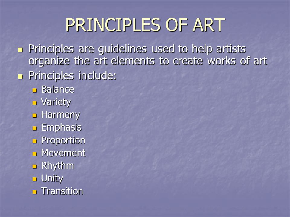 PRINCIPLES OF ART Principles are guidelines used to help artists organize the art elements to create works of art.