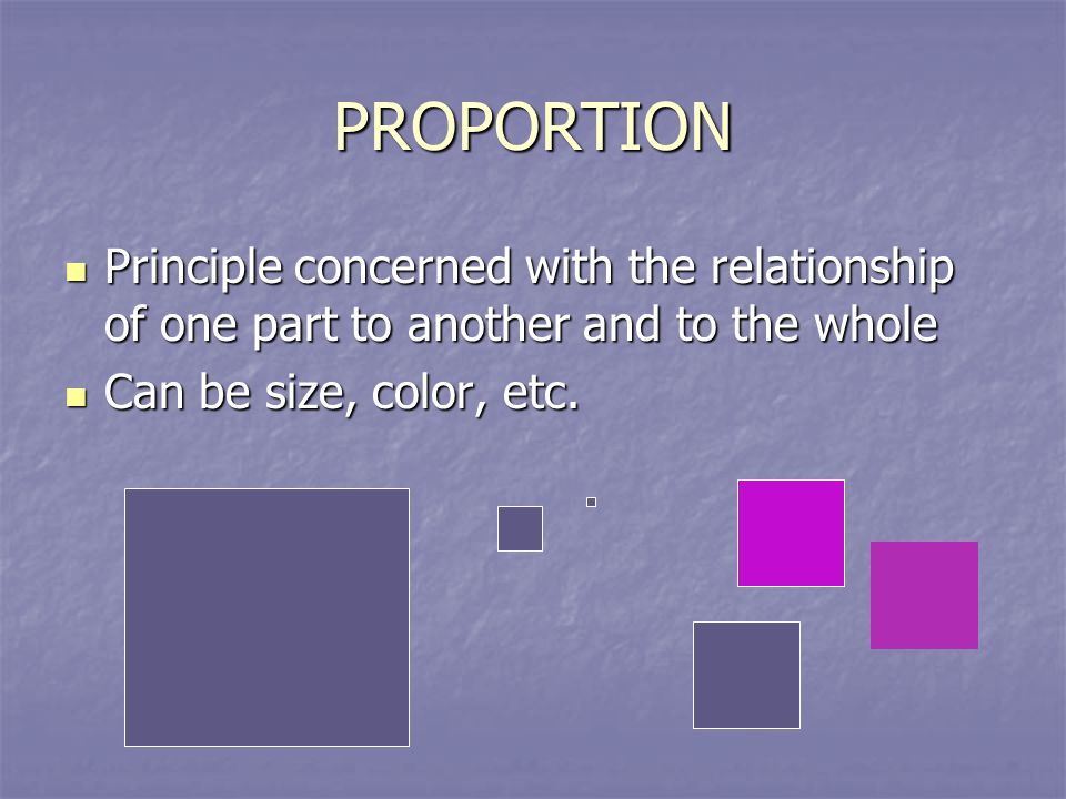 PROPORTION Principle concerned with the relationship of one part to another and to the whole.